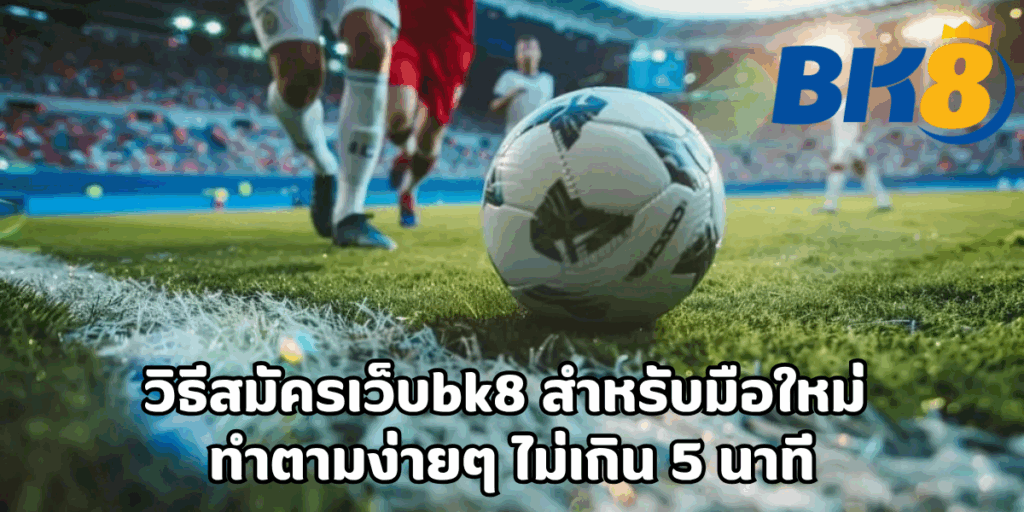 วิธีสมัครเว็บbk8 สำหรับมือใหม่ ทำตามง่ายๆ ไม่เกิน 5 นาที 3 วิธีสมัครเว็บbk8