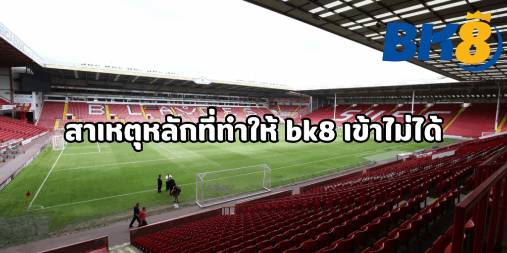 สาเหตุหลักที่ทำให้ bk8 เข้า ไม่ได้ 1 bk8 เข้า ไม่ได้